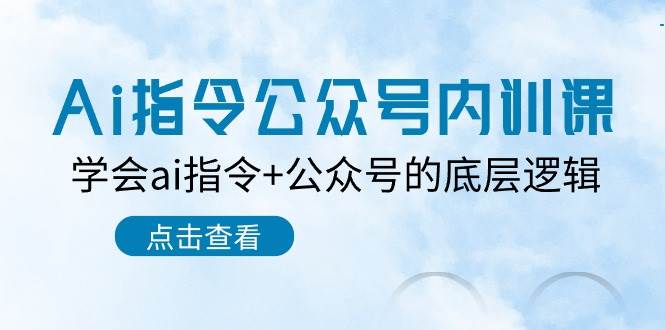 Ai指令-公众号内训课：学会ai指令+公众号的底层逻辑（7节课）-臻优网