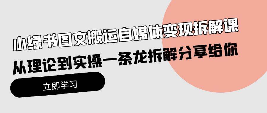 小绿书图文搬运自媒体变现拆解课，从理论到实操一条龙拆解分享给你-臻优网