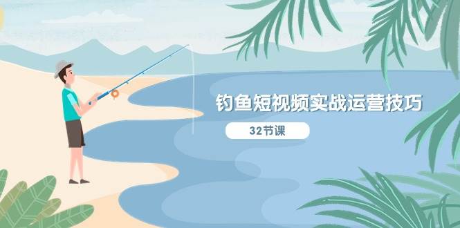钓鱼短视频实战运营技巧，系统性讲解定位ip策划  能听懂，能落地，能实操-臻优网