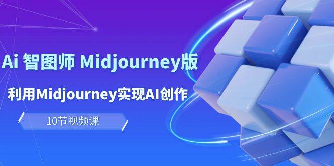 玩赚Ai 智图师 Midjourney版：利用Midjourney实现AI创作及变现（10节课）-臻优网