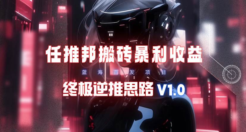 【限时蓝海】任推邦搬砖暴利吃收益_终极逆推思路V1.0-臻优网
