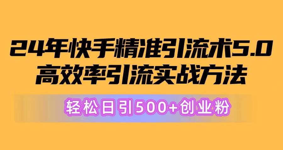 24年快手精准引流术5.0，高效率引流实战方法，轻松日引500+创业粉-臻优网