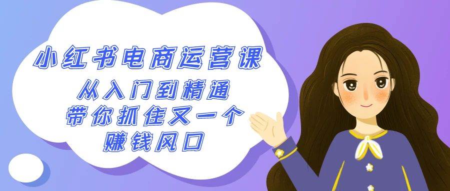 2024小红书-电商运营课，从入门到精通，带你抓住又一个赚钱风口（50节课）-臻优网