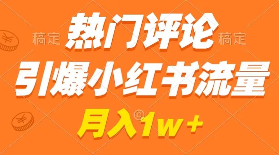 热门评论引爆小红书流量，作品制作简单，广告接到手软，月入过万不是梦-臻优网