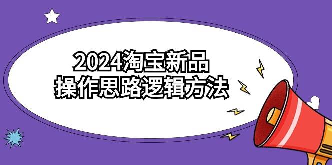 2024淘宝新品操作思路逻辑方法（6节视频课）-臻优网
