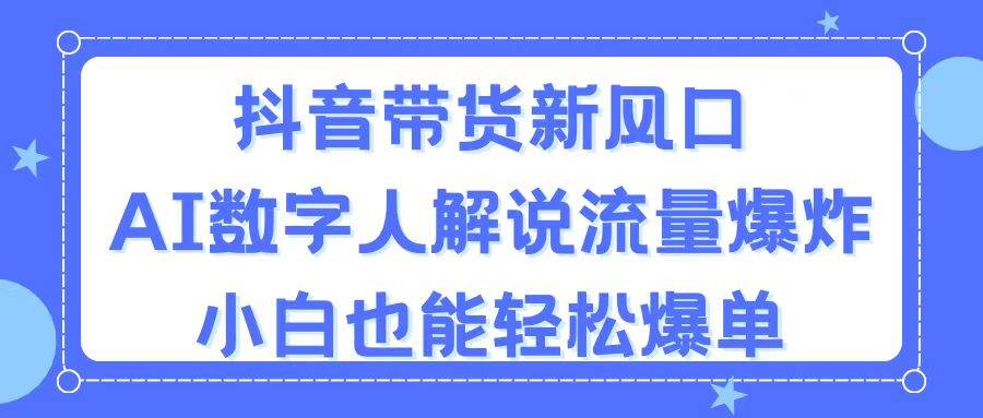 抖音带货新风口，AI数字人解说，流量爆炸，小白也能轻松爆单-臻优网