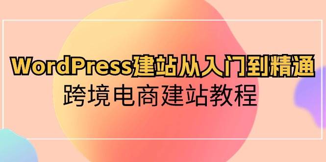 WordPress建站从入门到精通，跨境电商建站教程-臻优网