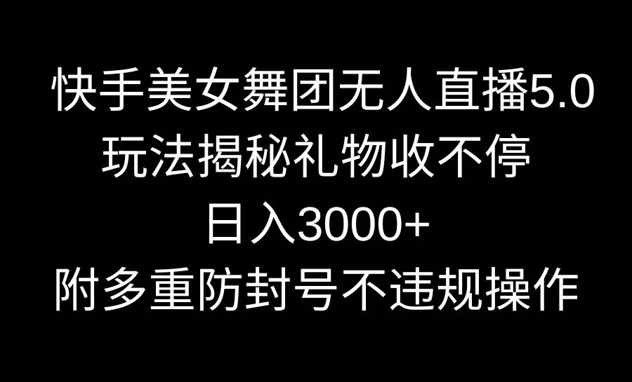 快手美女舞团无人直播5.0玩法揭秘，礼物收不停，日入3000+，内附多重防…-臻优网