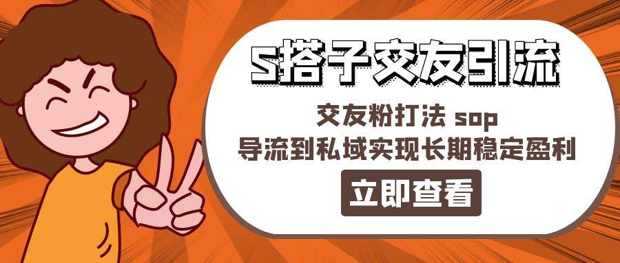 某收费888-S搭子交友引流，交友粉打法 sop，导流到私域实现长期稳定盈利-臻优网