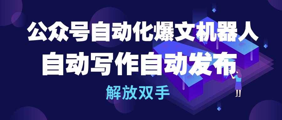 公众号流量主自动化爆文机器人，自动写作自动发布，解放双手-臻优网