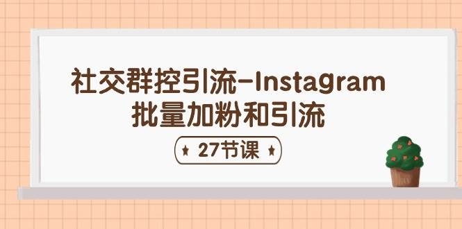 社交群控引流-Instagram批量加粉和引流（27节课）-臻优网