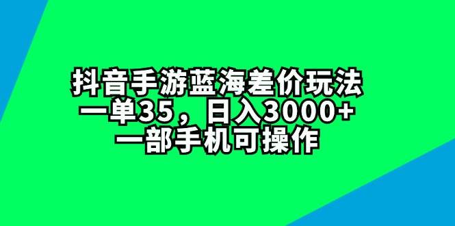 抖音手游蓝海差价玩法，一单35，日入3000+，一部手机可操作-臻优网