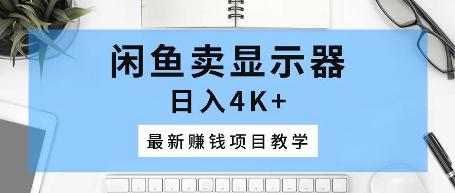 闲鱼卖显示器，日入4K+，最新赚钱项目教学-臻优网