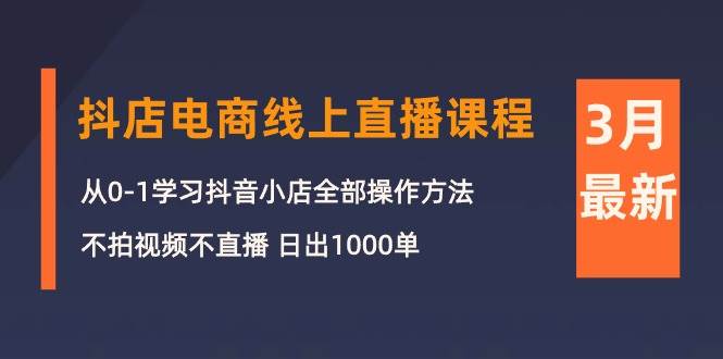 3月抖店电商线上直播课程：从0-1学习抖音小店，不拍视频不直播 日出1000单-臻优网