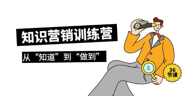 知识营销训练营·实操班，从“知道”到“做到”（36节课）-臻优网