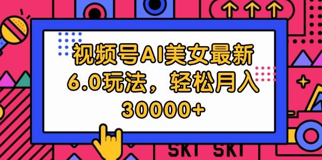 视频号AI美女最新6.0玩法，轻松月入30000+-臻优网