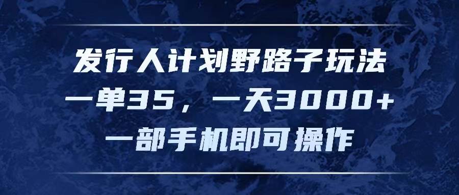发行人计划野路子玩法，一单35，一天3000+，一部手机即可操作-臻优网