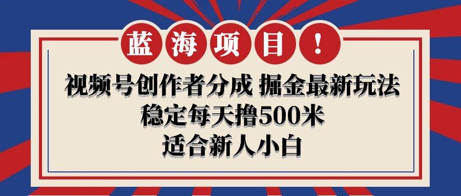 【蓝海项目】视频号创作者分成 掘金最新玩法 稳定每天撸500米 适合新人小白-臻优网