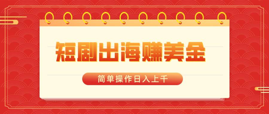 短剧出海赚美金，简单操作日入上千-臻优网