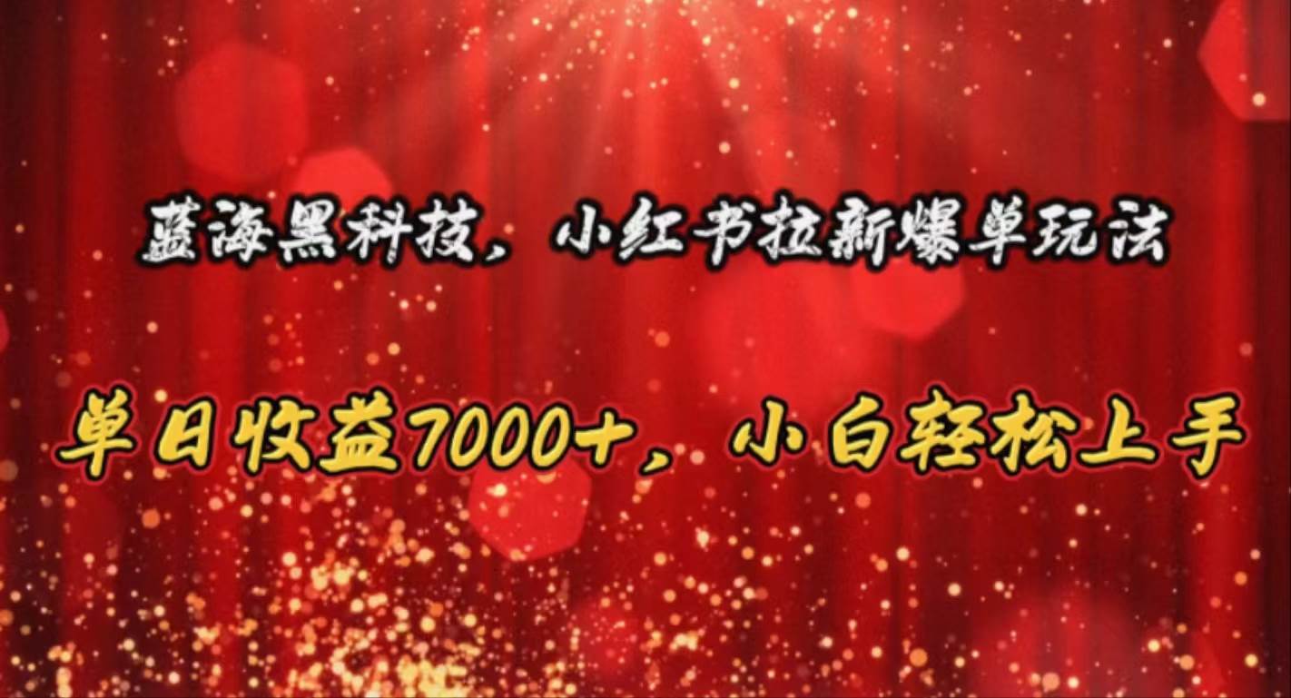 蓝海黑科技，小红书拉新爆单玩法，单日收益7000+，小白轻松上手-臻优网