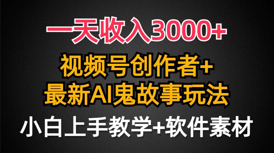 一天收入3000+，视频号创作者AI创作鬼故事玩法，条条爆流量，小白也能轻…-臻优网