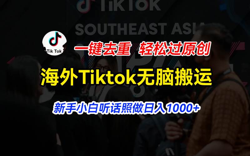 海外Tiktok短视频无脑搬运，一键去重轻松过原创，新手小白听话照做日入…-臻优网