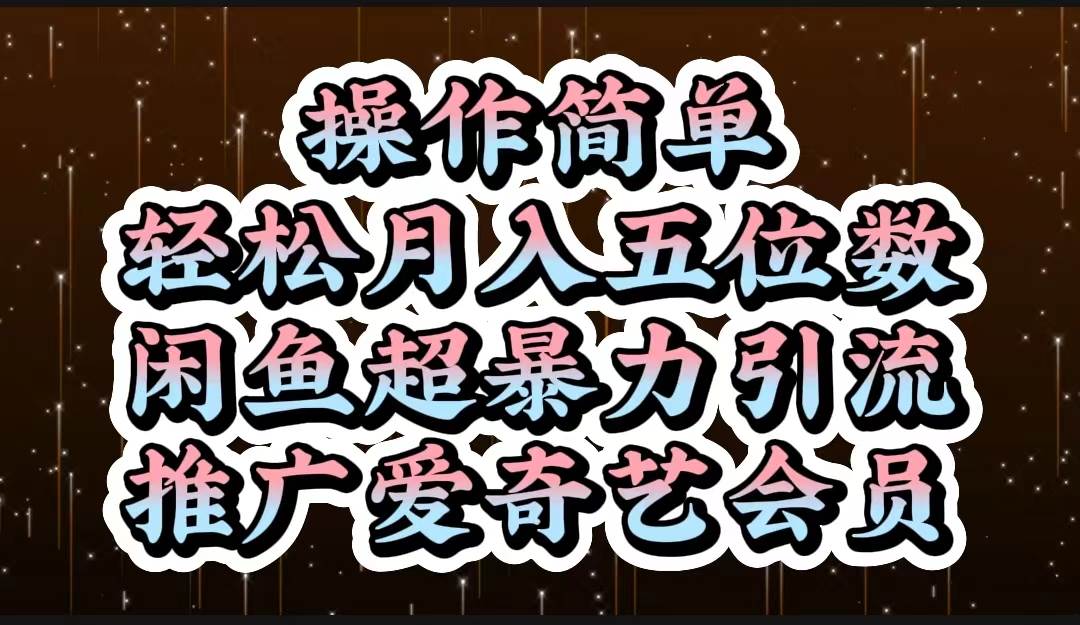 操作简单，轻松月入5位数，闲鱼超暴力引流推广爱奇艺会员-臻优网
