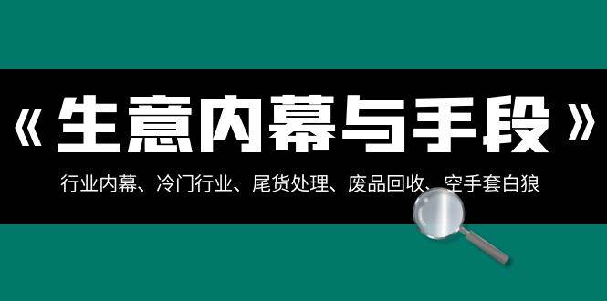生意内幕·与手段：行业内幕、冷门行业、尾货处理、废品回收、空手套白狼（全集）-臻优网