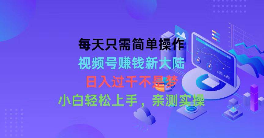 每天只需简单操作，视频号赚钱新大陆，日入过千不是梦，小白轻松上手，…-臻优网