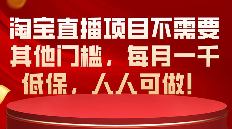 淘宝直播项目不需要其他门槛，每月一千低保，人人可做！-臻优网