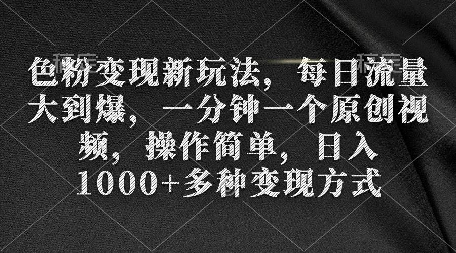 色粉变现新玩法，每日流量大到爆，一分钟一个原创视频，操作简单，日入1000+-臻优网