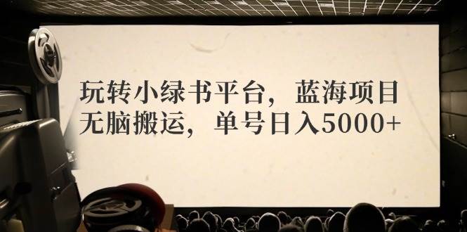 玩转小绿书平台，蓝海项目，无脑搬运，单号日入5000+-臻优网