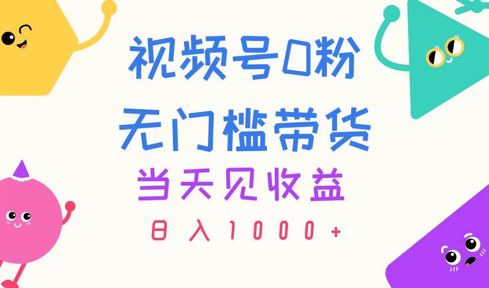 视频号0粉无门槛带货，当天见收益，日入1000+-臻优网