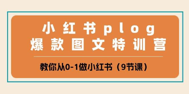 小红书 plog爆款图文特训营，教你从0-1做小红书（9节课）-臻优网