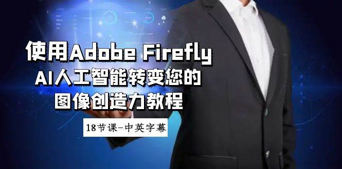 使用Adobe Firefly AI人工智能转变您的图像创造力教程-18节课-中英字幕-臻优网