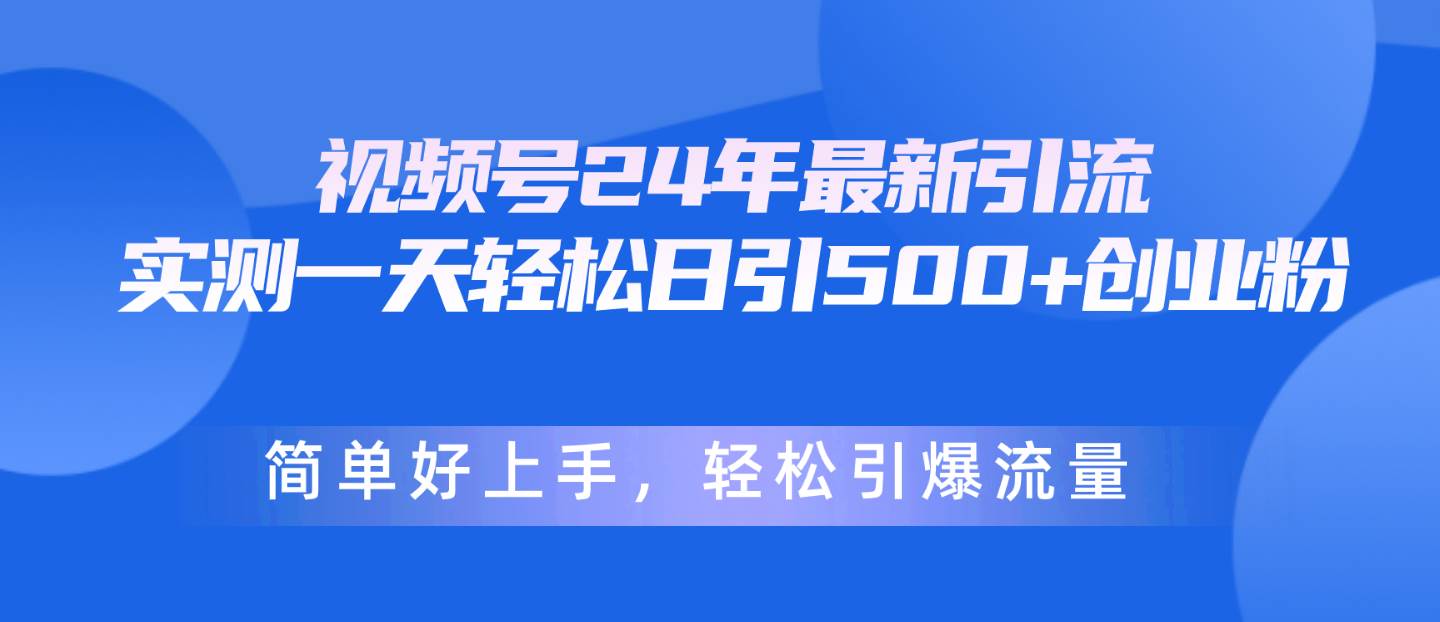 视频号24年最新引流，一天轻松日引500+创业粉，简单好上手，轻松引爆流量-臻优网