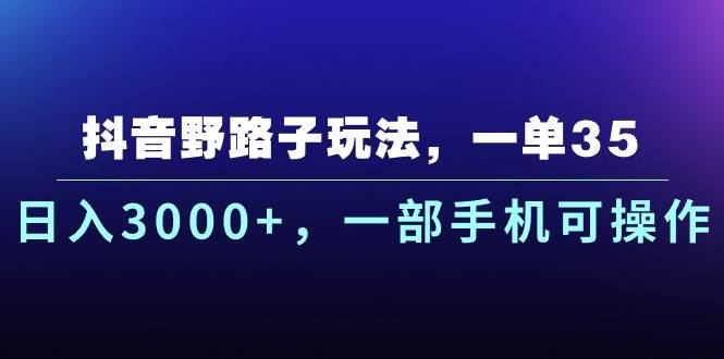 抖音野路子玩法，一单35.日入3000+，一部手机可操作-臻优网
