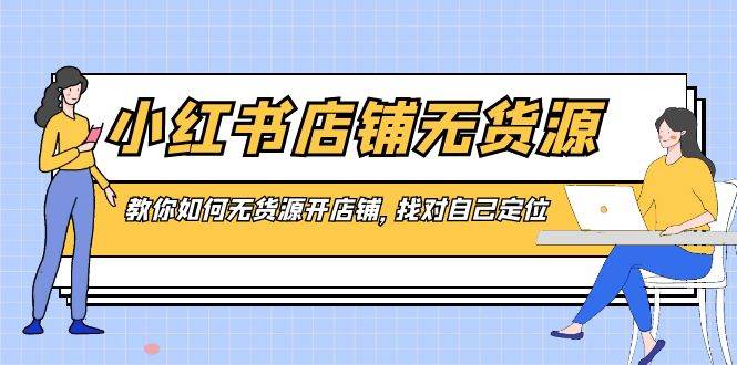 小红书店铺-无货源，教你如何无货源开店铺，找对自己定位-臻优网