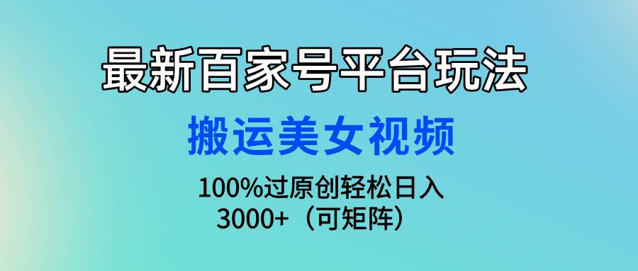 最新百家号平台玩法，搬运美女视频100%过原创大揭秘，轻松日入3000+（可…-臻优网