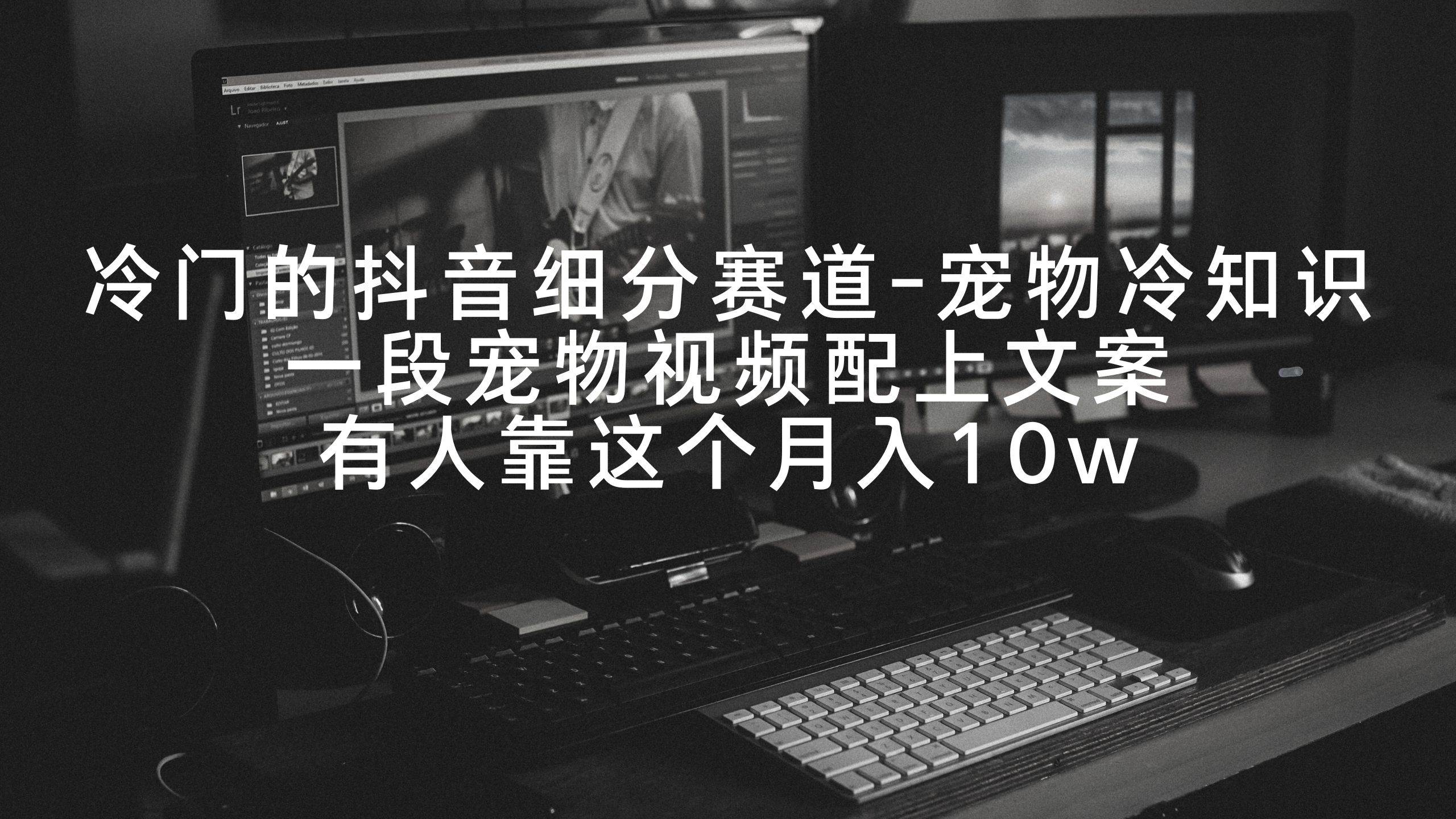 冷门的抖音细分赛道-宠物冷知识，一段宠物视频配上文案，有人靠这个月入10w-臻优网