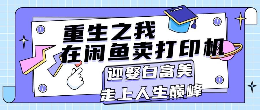 重生之我在闲鱼卖打印机，月入过万，迎娶白富美，走上人生巅峰-臻优网