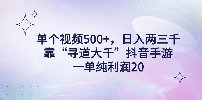 单个视频500+，日入两三千轻轻松松，靠“寻道大千”抖音手游，一单纯利…-臻优网