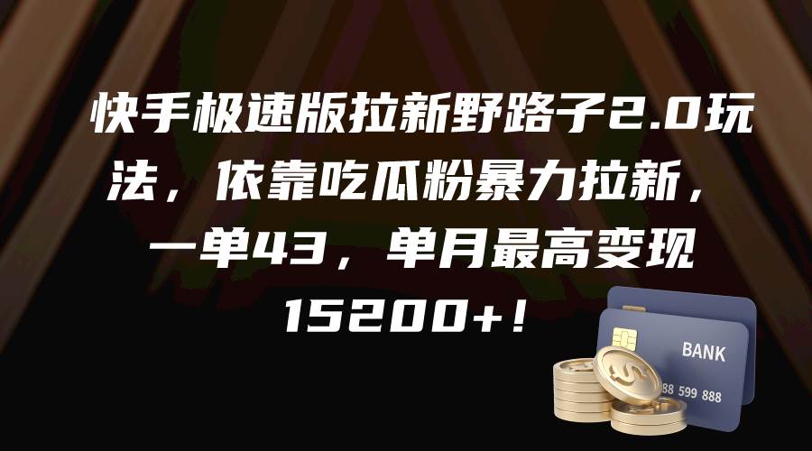 快手极速版拉新野路子2.0玩法，依靠吃瓜粉暴力拉新，一单43，单月最高变现15200+-臻优网
