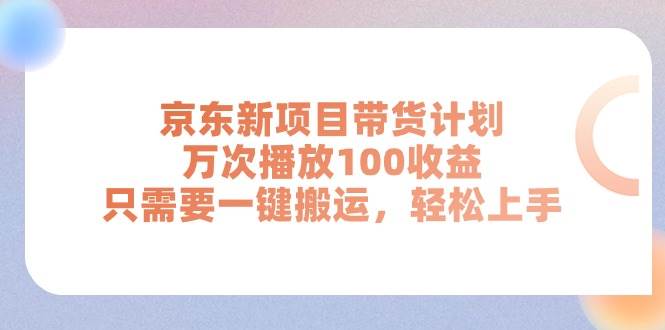 京东新项目带货计划，万次播放100收益，只需要一键搬运，轻松上手-臻优网