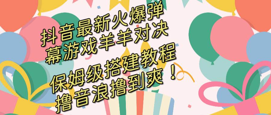 抖音最新火爆弹幕游戏羊羊对决，保姆级搭建开播教程，撸音浪直接撸到爽！-臻优网