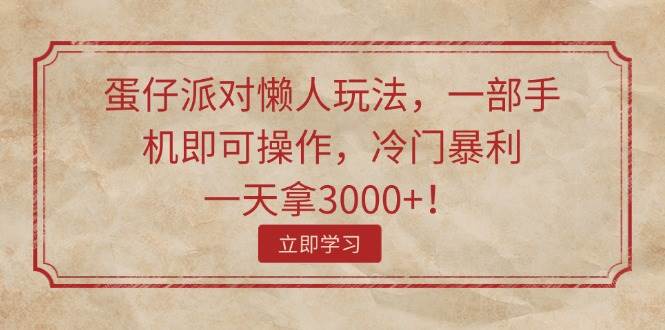 蛋仔派对懒人玩法，一部手机即可操作，冷门暴利，一天拿3000+！-臻优网