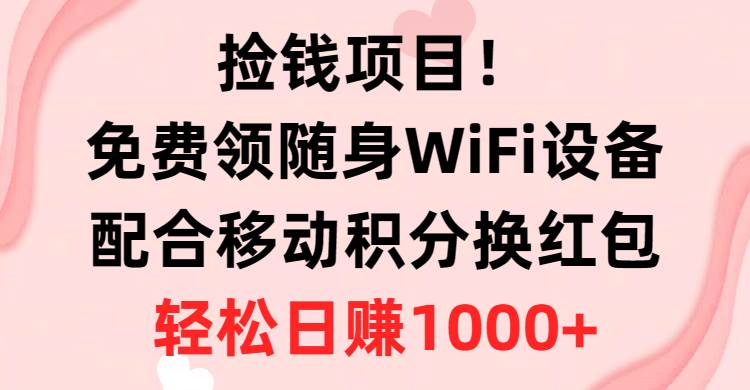 捡钱项目！免费领随身WiFi设备+移动积分换红包，有手就行，轻松日赚1000+-臻优网