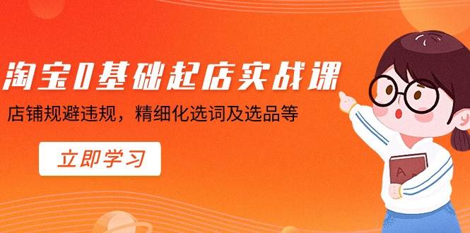 淘宝0基础起店实操课，店铺规避违规，精细化选词及选品等-臻优网