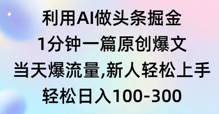 利用AI做头条掘金，1分钟一篇原创爆文，当天爆流量，新人轻松上手-臻优网
