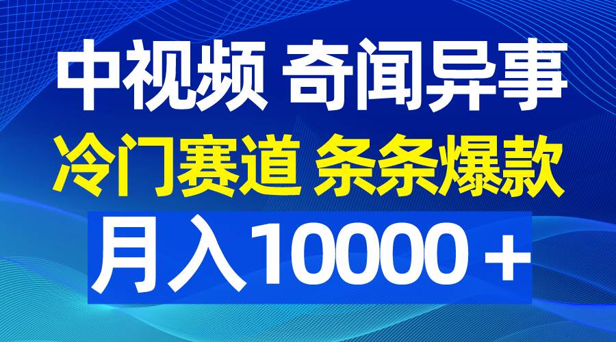 中视频奇闻异事，冷门赛道条条爆款，月入10000＋-臻优网
